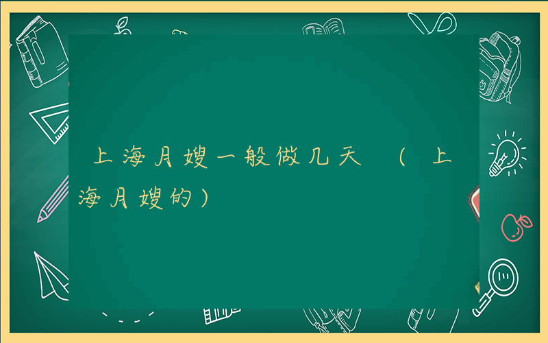 上海月嫂一般做几天 (上海月嫂的)
